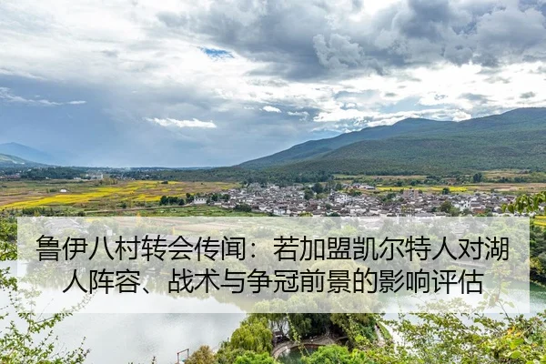 鲁伊八村转会传闻：若加盟凯尔特人对湖人阵容、战术与争冠前景的影响评估