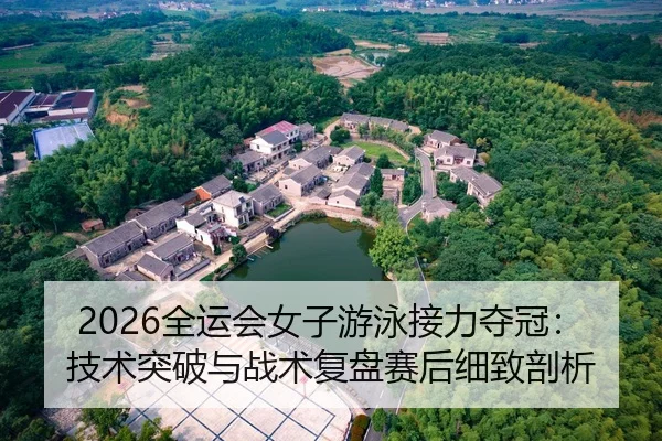 2026全运会女子游泳接力夺冠：技术突破与战术复盘赛后细致剖析